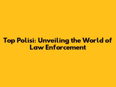 Top Polisi: Unveiling the World of Law Enforcement