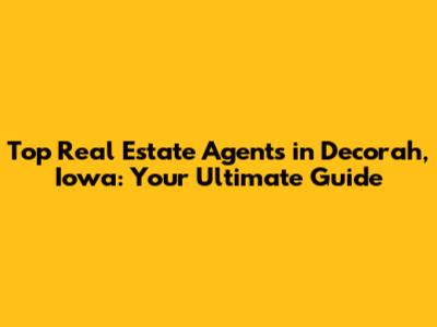 Top Real Estate Agents in Decorah, Iowa: Your Ultimate Guide