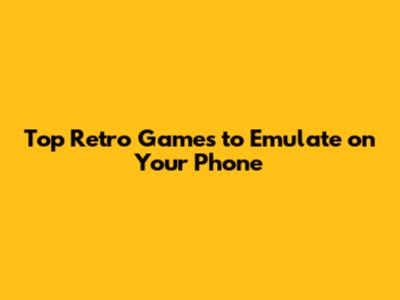 Top Retro Games to Emulate on Your Phone