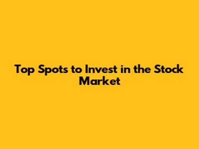 Top Spots to Invest in the Stock Market