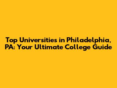 Top Universities in Philadelphia, PA: Your Ultimate College Guide