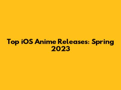 Top iOS Anime Releases: Spring 2023