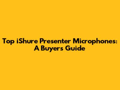 Top iShure Presenter Microphones: A Buyer's Guide