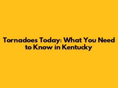 Tornadoes Today: What You Need to Know in Kentucky