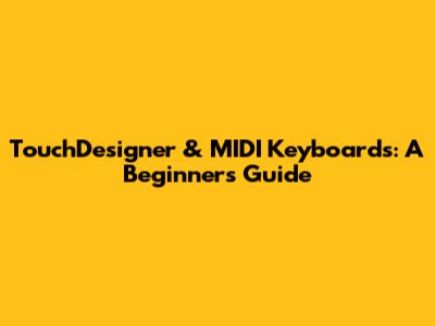 TouchDesigner & MIDI Keyboards: A Beginner's Guide