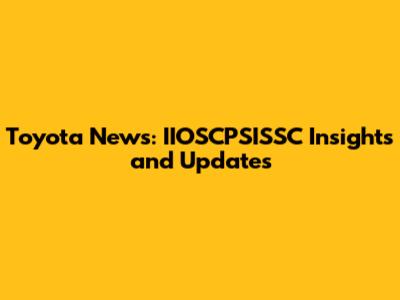 Toyota News: IIOSCPSISSC Insights and Updates