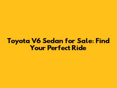 Toyota V6 Sedan for Sale: Find Your Perfect Ride