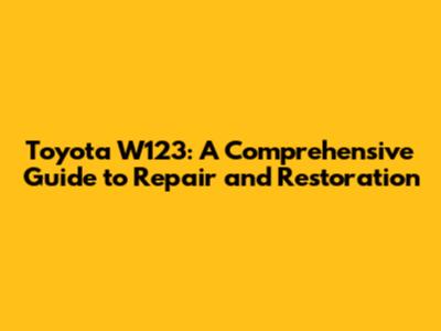 Toyota W123: A Comprehensive Guide to Repair and Restoration