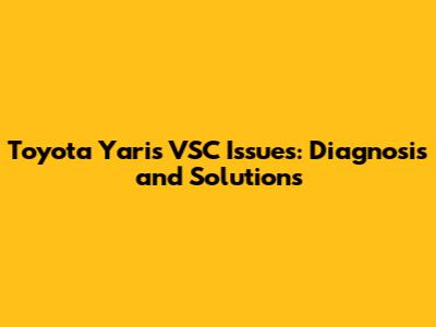 Toyota Yaris VSC Issues: Diagnosis and Solutions