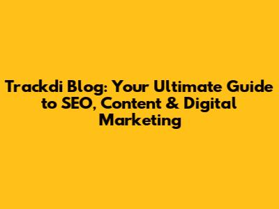 Trackdi Blog: Your Ultimate Guide to SEO, Content & Digital Marketing