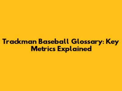 Trackman Baseball Glossary: Key Metrics Explained