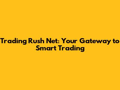 Trading Rush Net: Your Gateway to Smart Trading