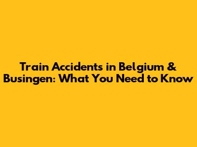 Train Accidents in Belgium & Busingen: What You Need to Know