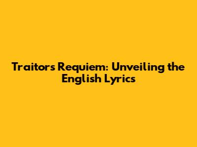 Traitor's Requiem: Unveiling the English Lyrics