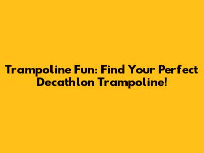 Trampoline Fun: Find Your Perfect Decathlon Trampoline!