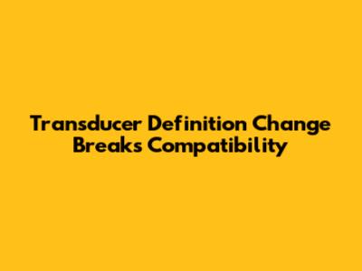 Transducer Definition Change Breaks Compatibility