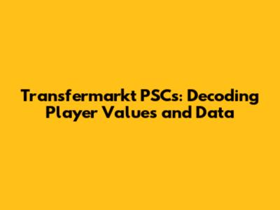 Transfermarkt PSCs: Decoding Player Values and Data