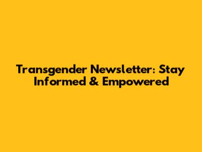 Transgender Newsletter: Stay Informed & Empowered