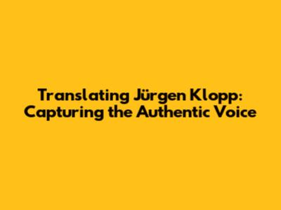 Translating Jürgen Klopp: Capturing the Authentic Voice