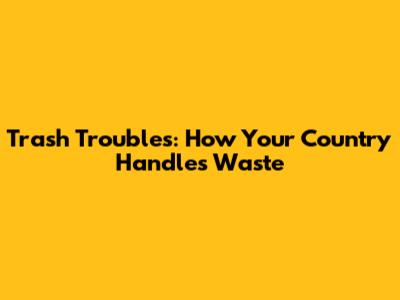 Trash Troubles: How Your Country Handles Waste