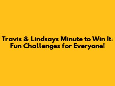 Travis & Lindsay's Minute to Win It: Fun Challenges for Everyone!
