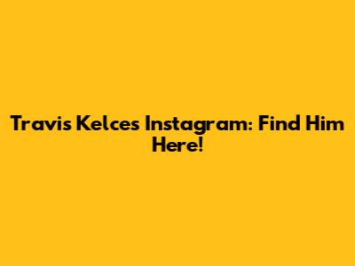 Travis Kelce's Instagram: Find Him Here!