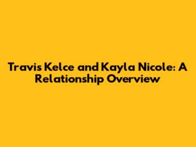 Travis Kelce and Kayla Nicole: A Relationship Overview