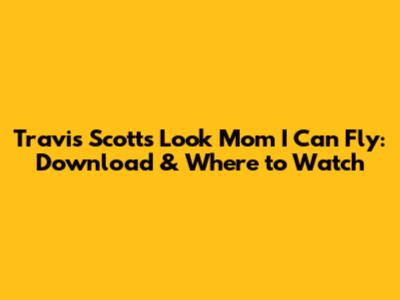 Travis Scott's 'Look Mom I Can Fly': Download & Where to Watch