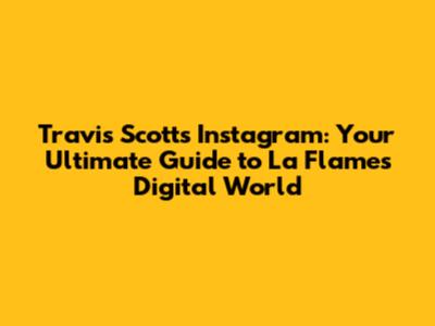Travis Scott's Instagram: Your Ultimate Guide to La Flame's Digital World
