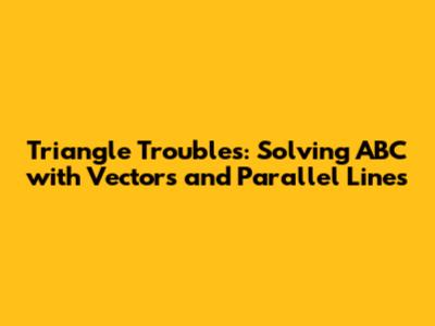 Triangle Troubles: Solving ABC with Vectors and Parallel Lines