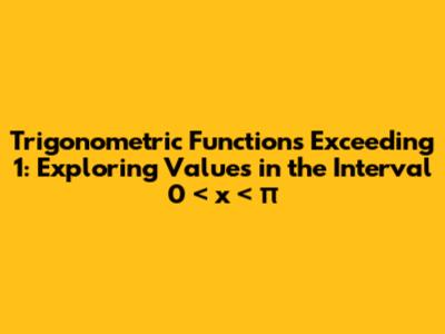 Trigonometric Functions Exceeding 1: Exploring Values in the Interval 0 < x < π