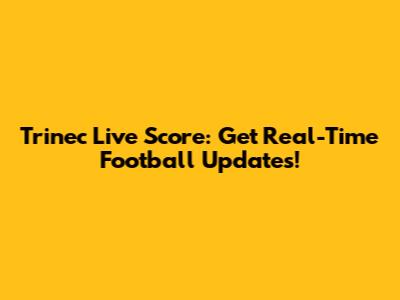 Trinec Live Score: Get Real-Time Football Updates!