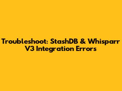 Troubleshoot: StashDB & Whisparr V3 Integration Errors