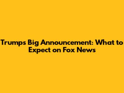 Trump's Big Announcement: What to Expect on Fox News