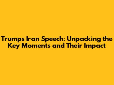 Trump's Iran Speech: Unpacking the Key Moments and Their Impact