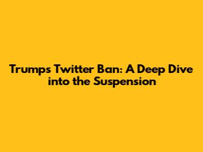 Trump's Twitter Ban: A Deep Dive into the Suspension