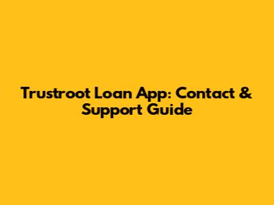 Trustroot Loan App: Contact & Support Guide