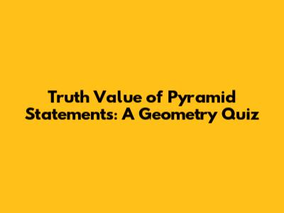 Truth Value of Pyramid Statements: A Geometry Quiz