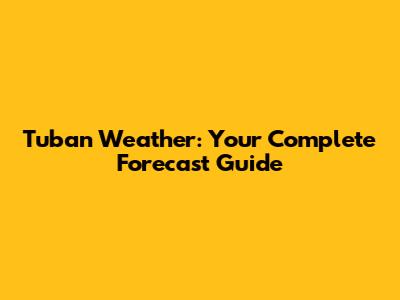 Tuban Weather: Your Complete Forecast Guide