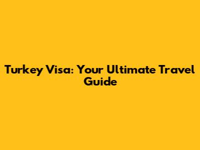 Turkey Visa: Your Ultimate Travel Guide