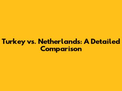 Turkey vs. Netherlands: A Detailed Comparison