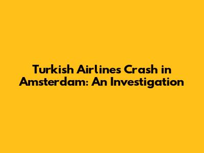 Turkish Airlines Crash in Amsterdam: An Investigation