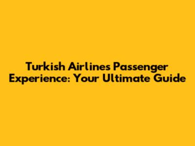 Turkish Airlines Passenger Experience: Your Ultimate Guide