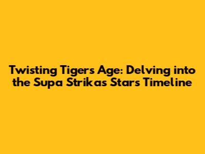 Twisting Tiger's Age: Delving into the Supa Strikas Star's Timeline