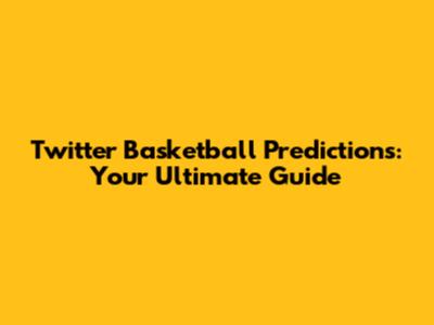 Twitter Basketball Predictions: Your Ultimate Guide