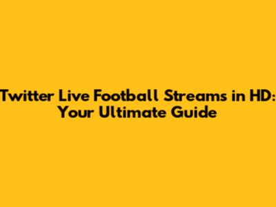 Twitter Live Football Streams in HD: Your Ultimate Guide
