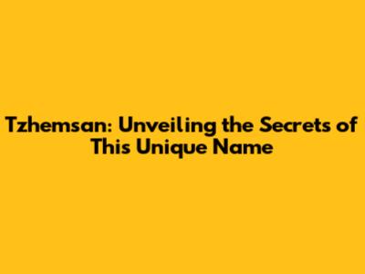Tzhemsan: Unveiling the Secrets of This Unique Name