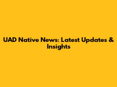 UAD Native News: Latest Updates & Insights