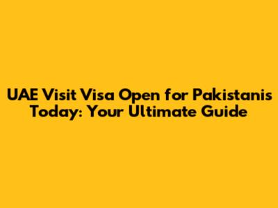 UAE Visit Visa Open for Pakistanis Today: Your Ultimate Guide