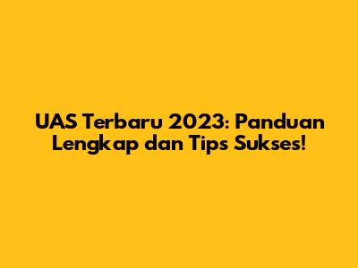 UAS Terbaru 2023: Panduan Lengkap dan Tips Sukses!